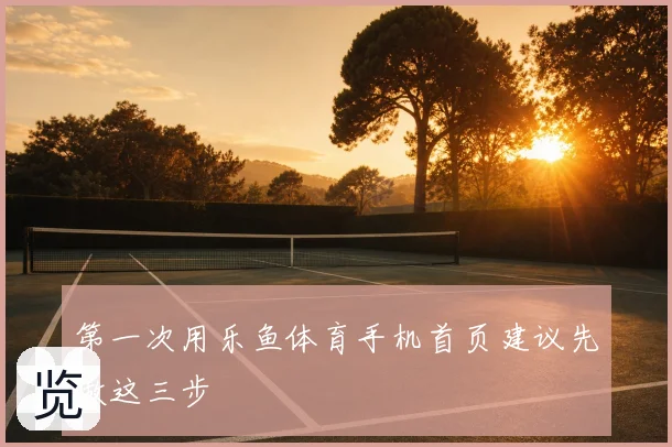 第一次用乐鱼体育手机首页建议先做这三步