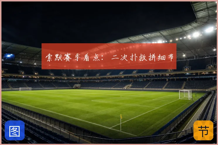 索默赛季看点：二次扑救拼细节
