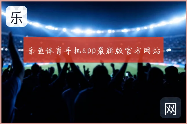 乐鱼体育手机app最新版官方网站